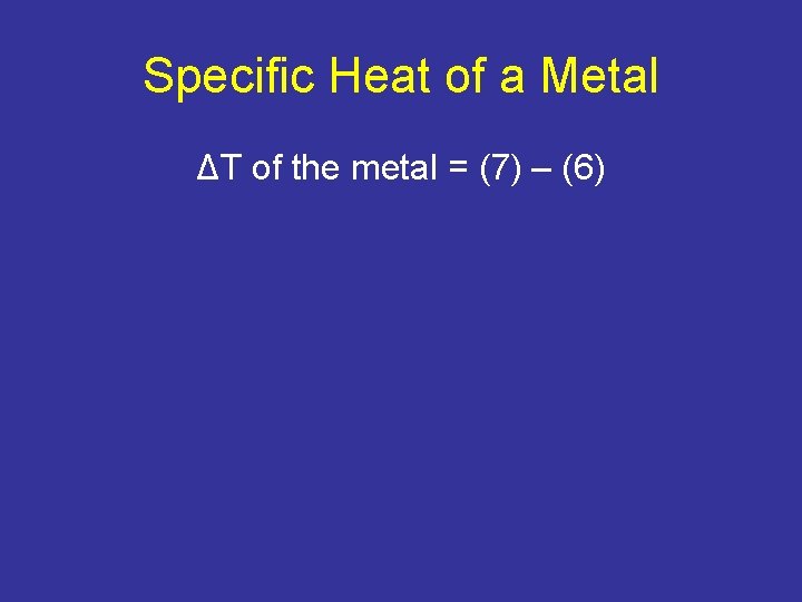 Specific Heat of a Metal ΔT of the metal = (7) – (6) Specific Heat of a Metal ΔT of the metal = (7) – (6)