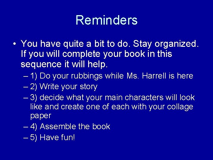 Reminders • You have quite a bit to do. Stay organized. If you will