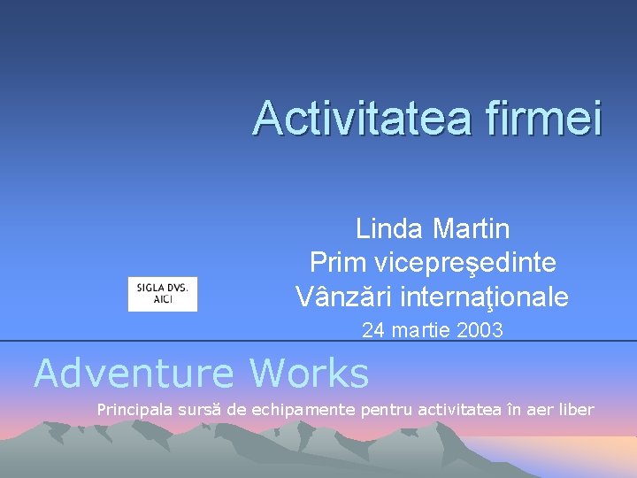 Activitatea firmei Linda Martin Prim vicepreşedinte Vânzări internaţionale 24 martie 2003 Adventure Works Principala