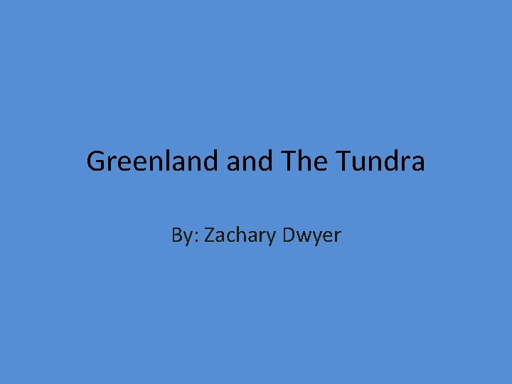 Greenland The Tundra By: Zachary Dwyer 