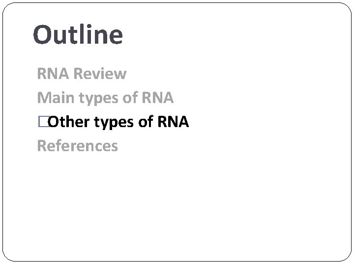 Outline RNA Review Main types of RNA �Other types of RNA References 