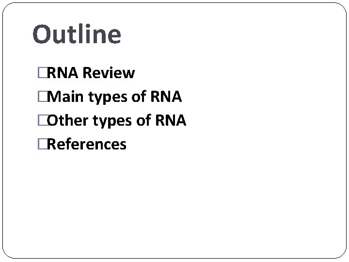 Outline �RNA Review �Main types of RNA �Other types of RNA �References 