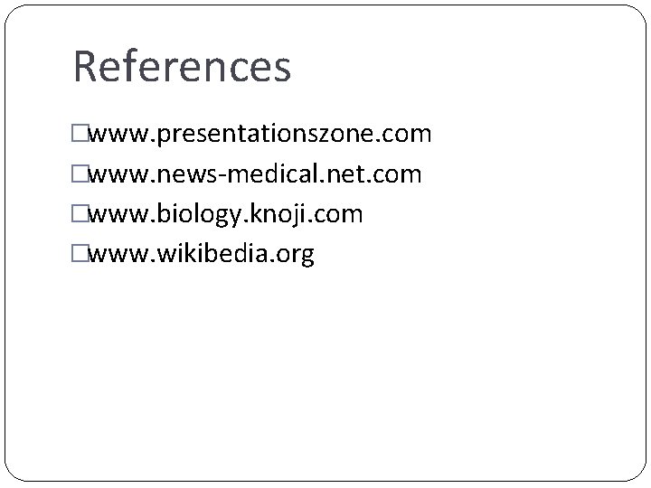 References �www. presentationszone. com �www. news-medical. net. com �www. biology. knoji. com �www. wikibedia.