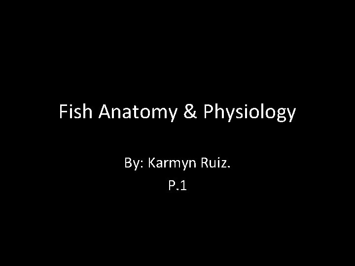 Fish Anatomy & Physiology By: Karmyn Ruiz. P. 1 
