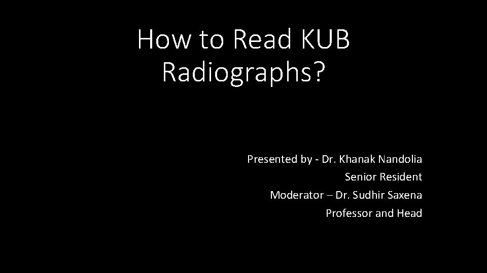 How to Read KUB Radiographs? Presented by ‐ Dr. Khanak Nandolia Senior Resident Moderator