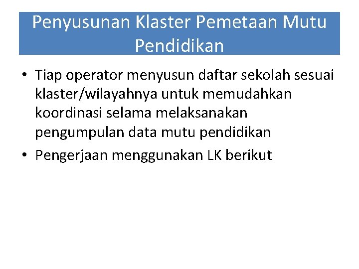 Penyusunan Klaster Pemetaan Mutu Pendidikan • Tiap operator menyusun daftar sekolah sesuai klaster/wilayahnya untuk