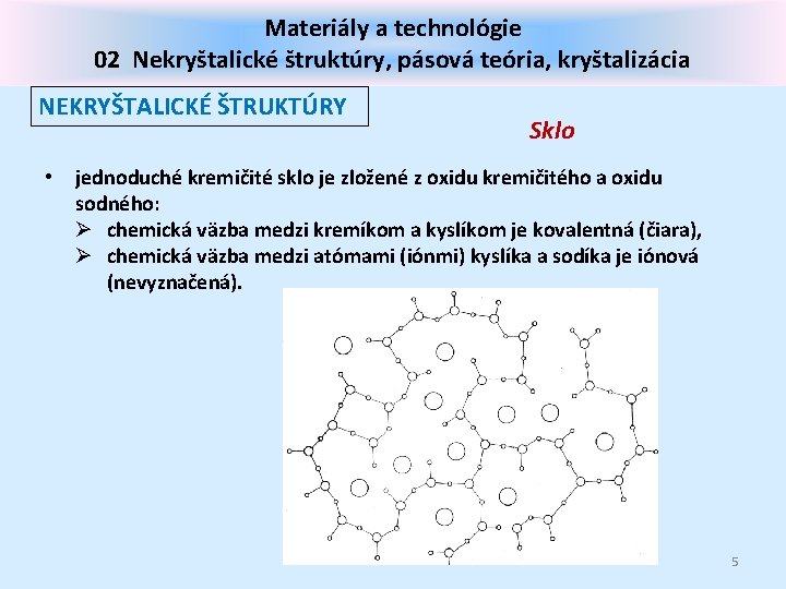 Materiály a technológie 02 Nekryštalické štruktúry, pásová teória, kryštalizácia NEKRYŠTALICKÉ ŠTRUKTÚRY • Sklo jednoduché