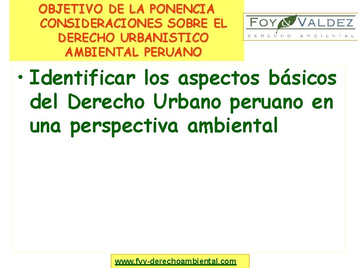 OBJETIVO DE LA PONENCIA CONSIDERACIONES SOBRE EL DERECHO URBANISTICO AMBIENTAL PERUANO • Identificar los