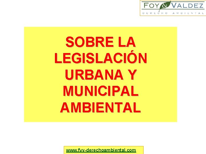 SOBRE LA LEGISLACIÓN URBANA Y MUNICIPAL AMBIENTAL www. fyv-derechoambiental. com 