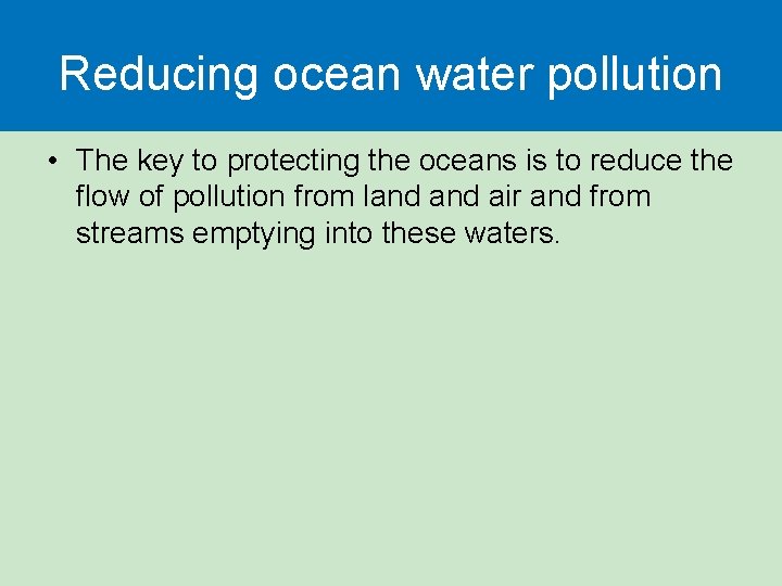 Reducing ocean water pollution • The key to protecting the oceans is to reduce