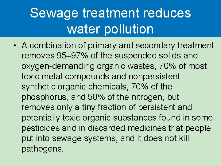 Sewage treatment reduces water pollution • A combination of primary and secondary treatment removes