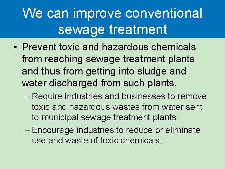 We can improve conventional sewage treatment • Prevent toxic and hazardous chemicals from reaching