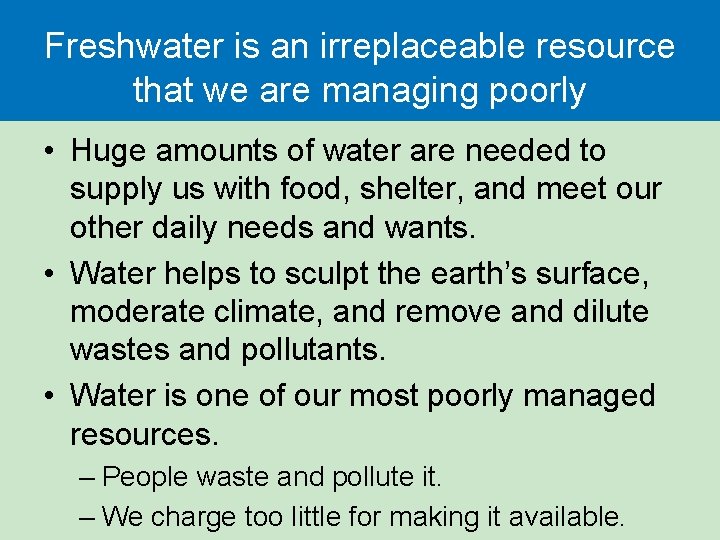 Freshwater is an irreplaceable resource that we are managing poorly • Huge amounts of