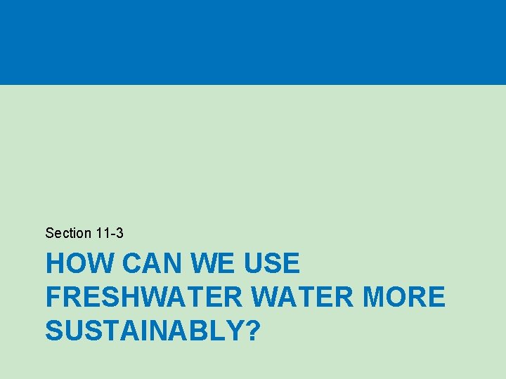 Section 11 -3 HOW CAN WE USE FRESHWATER MORE SUSTAINABLY? 