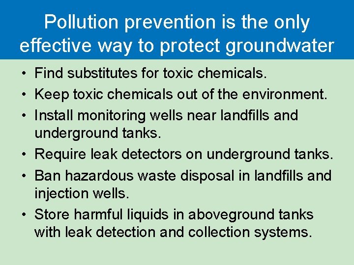 Pollution prevention is the only effective way to protect groundwater • Find substitutes for