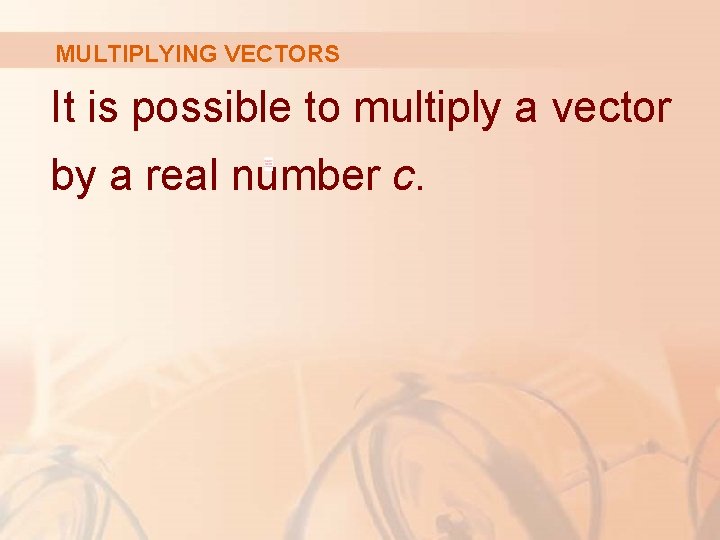 MULTIPLYING VECTORS It is possible to multiply a vector by a real number c.