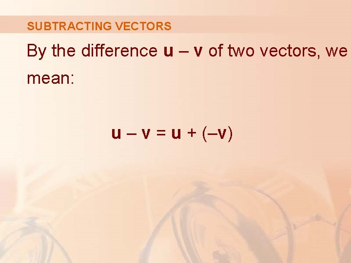 SUBTRACTING VECTORS By the difference u – v of two vectors, we mean: u