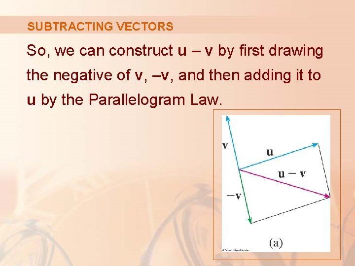 SUBTRACTING VECTORS So, we can construct u – v by first drawing the negative