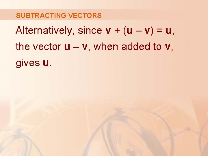 SUBTRACTING VECTORS Alternatively, since v + (u – v) = u, the vector u