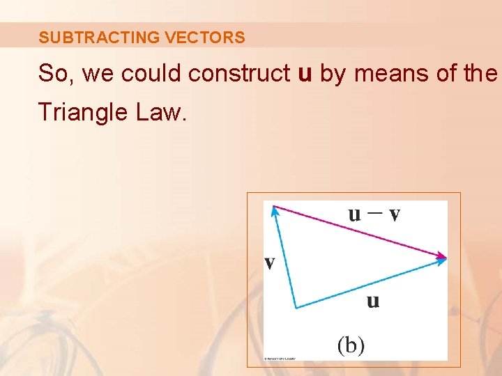SUBTRACTING VECTORS So, we could construct u by means of the Triangle Law. 