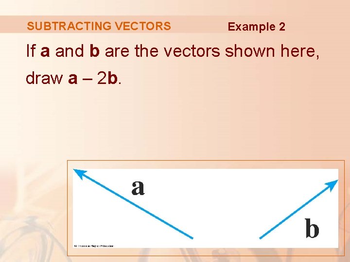 SUBTRACTING VECTORS Example 2 If a and b are the vectors shown here, draw