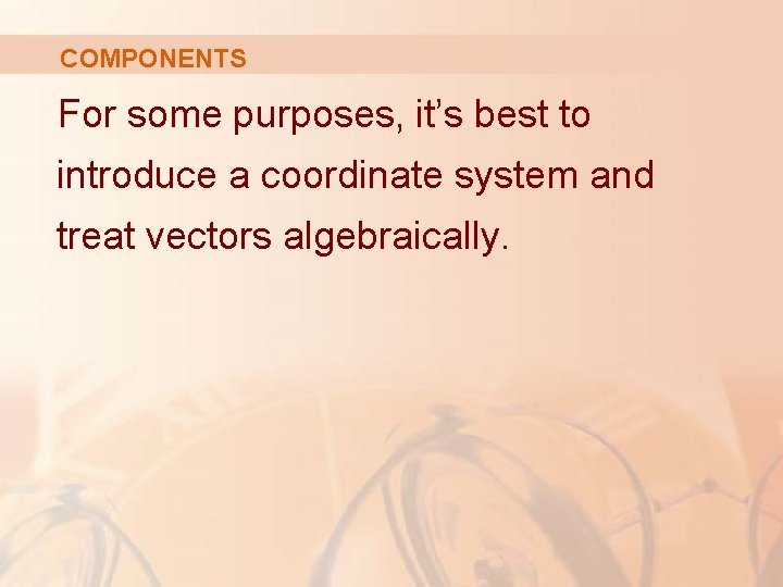 COMPONENTS For some purposes, it’s best to introduce a coordinate system and treat vectors