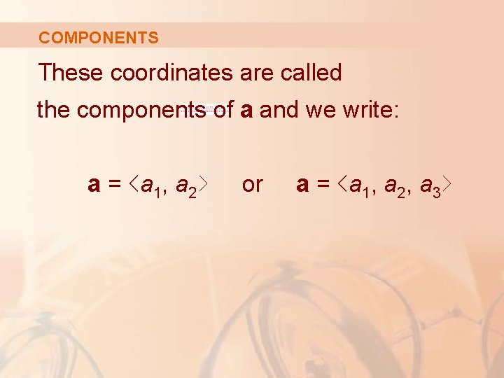 COMPONENTS These coordinates are called the components of a and we write: a =