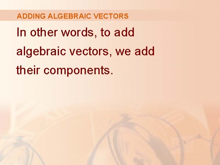 ADDING ALGEBRAIC VECTORS In other words, to add algebraic vectors, we add their components.