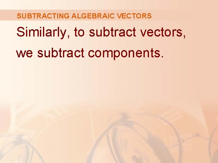 SUBTRACTING ALGEBRAIC VECTORS Similarly, to subtract vectors, we subtract components. 