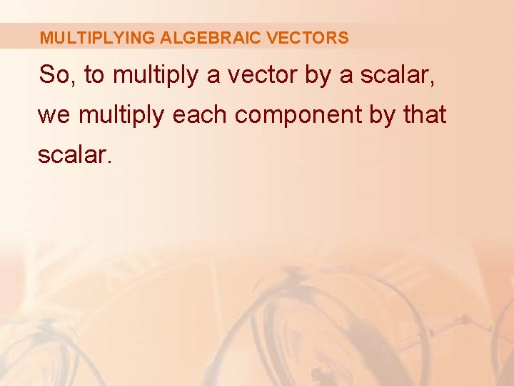 MULTIPLYING ALGEBRAIC VECTORS So, to multiply a vector by a scalar, we multiply each