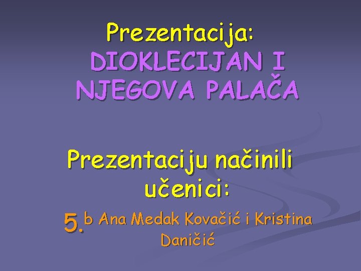 Prezentacija: DIOKLECIJAN I NJEGOVA PALAČA Prezentaciju načinili učenici: b Ana Medak Kovačić i Kristina