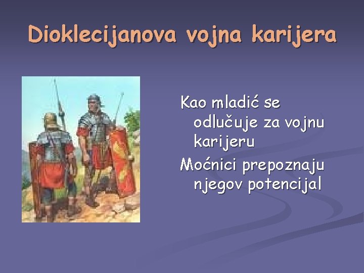 Dioklecijanova vojna karijera Kao mladić se odlučuje za vojnu karijeru Moćnici prepoznaju njegov potencijal