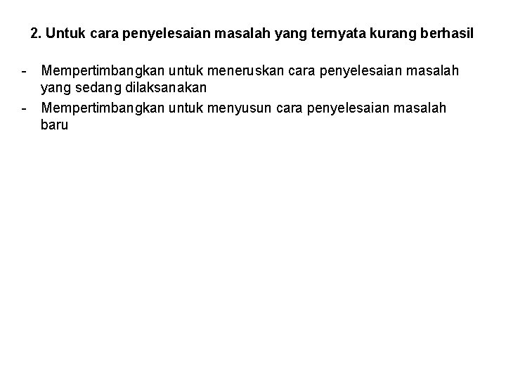 2. Untuk cara penyelesaian masalah yang ternyata kurang berhasil - Mempertimbangkan untuk meneruskan cara