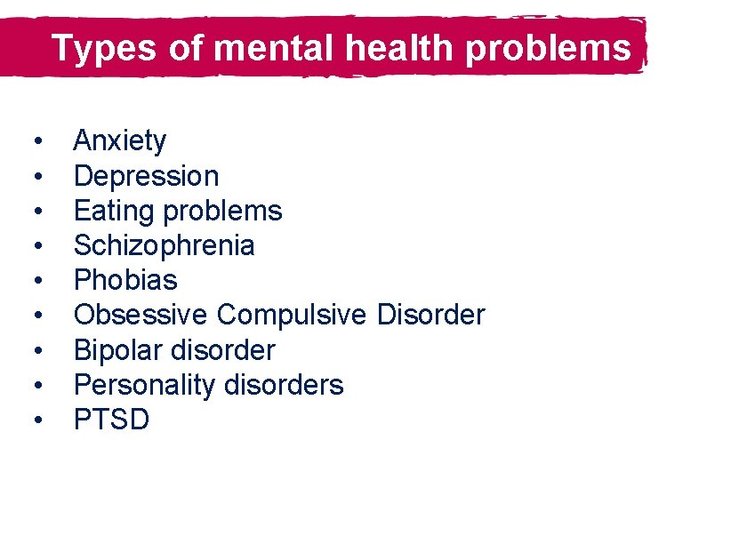 Types of mental health problems • • • Anxiety Depression Eating problems Schizophrenia Phobias