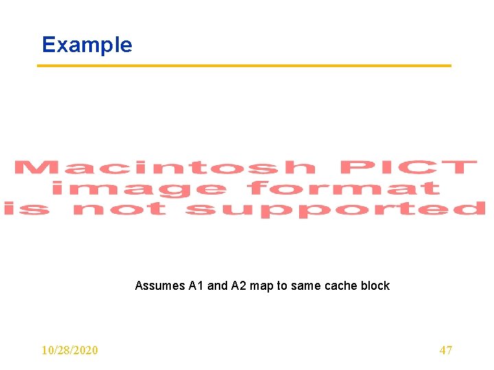 Example Assumes A 1 and A 2 map to same cache block 10/28/2020 47
