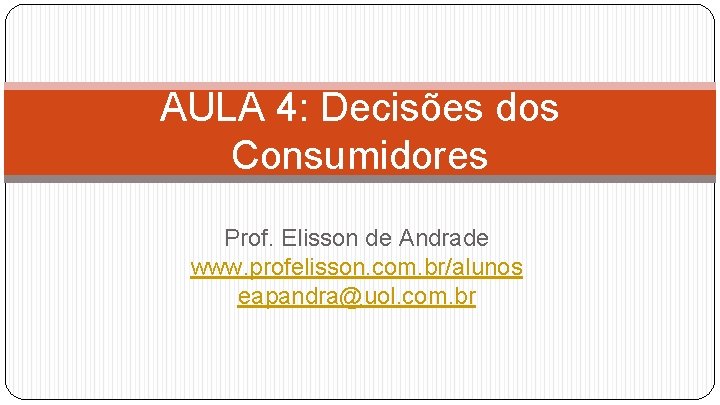 AULA 4: Decisões dos Consumidores Prof. Elisson de Andrade www. profelisson. com. br/alunos eapandra@uol.