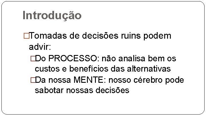 Introdução �Tomadas de decisões ruins podem advir: �Do PROCESSO: não analisa bem os custos