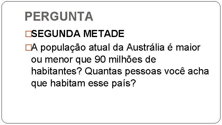 PERGUNTA �SEGUNDA METADE �A população atual da Austrália é maior ou menor que 90