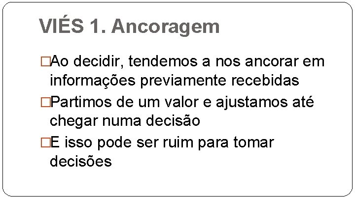 VIÉS 1. Ancoragem �Ao decidir, tendemos a nos ancorar em informações previamente recebidas �Partimos