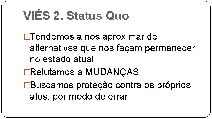 VIÉS 2. Status Quo �Tendemos a nos aproximar de alternativas que nos façam permanecer