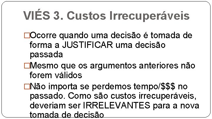 VIÉS 3. Custos Irrecuperáveis �Ocorre quando uma decisão é tomada de forma a JUSTIFICAR