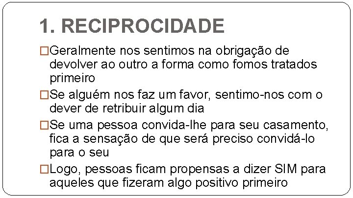 1. RECIPROCIDADE �Geralmente nos sentimos na obrigação de devolver ao outro a forma como