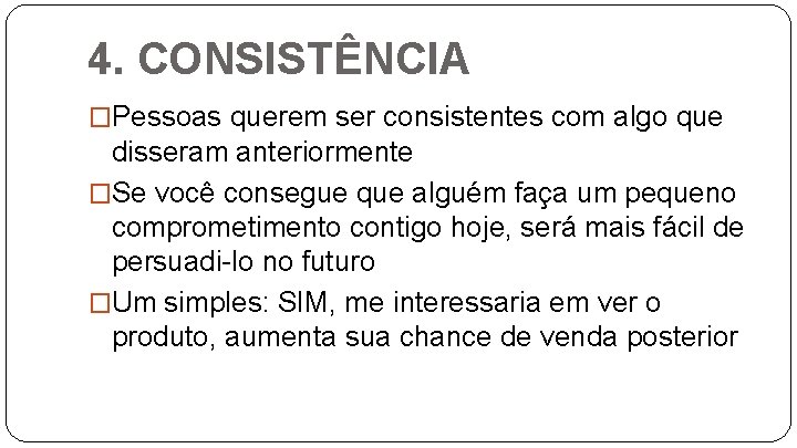 4. CONSISTÊNCIA �Pessoas querem ser consistentes com algo que disseram anteriormente �Se você consegue