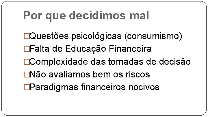 Por que decidimos mal �Questões psicológicas (consumismo) �Falta de Educação Financeira �Complexidade das tomadas