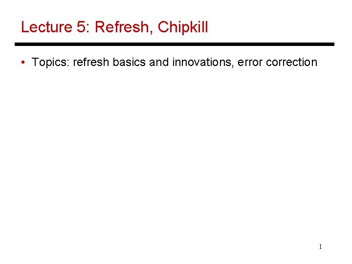 Lecture 5: Refresh, Chipkill • Topics: refresh basics and innovations, error correction 1 