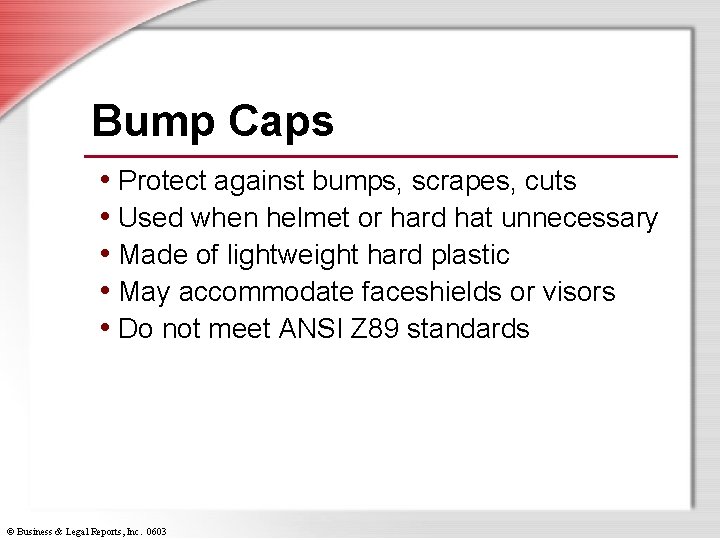 Bump Caps • Protect against bumps, scrapes, cuts • Used when helmet or hard