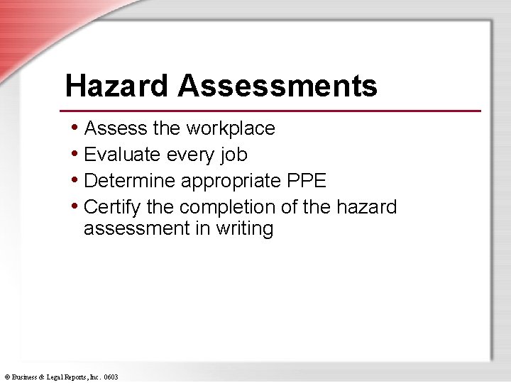 Hazard Assessments • Assess the workplace • Evaluate every job • Determine appropriate PPE