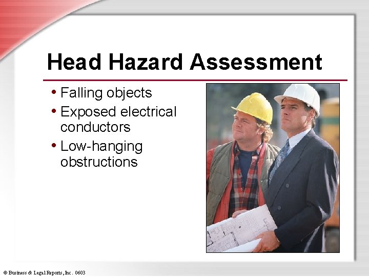 Head Hazard Assessment • Falling objects • Exposed electrical conductors • Low-hanging obstructions ©