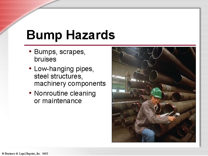 Bump Hazards • Bumps, scrapes, bruises • Low-hanging pipes, steel structures, machinery components •