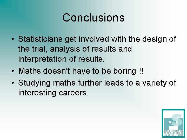 Conclusions • Statisticians get involved with the design of the trial, analysis of results Conclusions • Statisticians get involved with the design of the trial, analysis of results